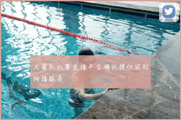 火箭队比赛直播平台确认提供实时转播服务