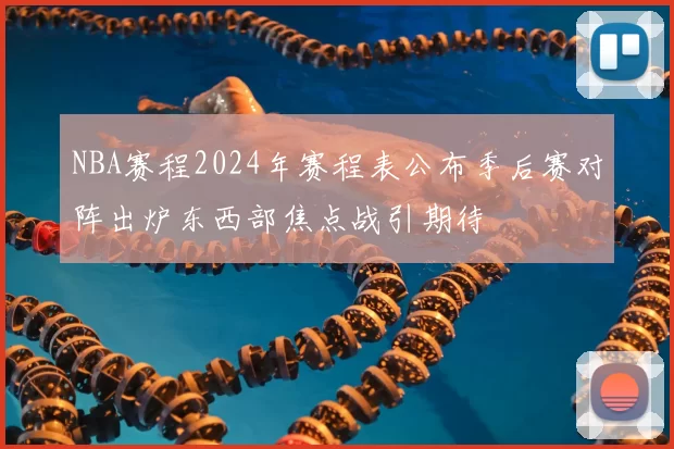 NBA赛程2024年赛程表公布季后赛对阵出炉东西部焦点战引期待