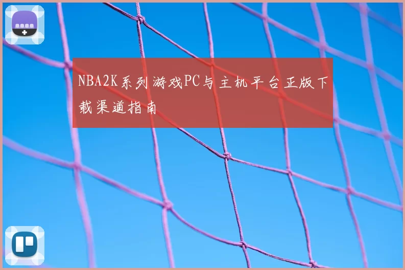 NBA2K系列游戏PC与主机平台正版下载渠道指南