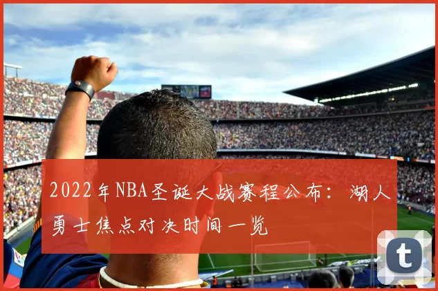 2022年NBA圣诞大战赛程公布:湖人勇士焦点对决时间一览