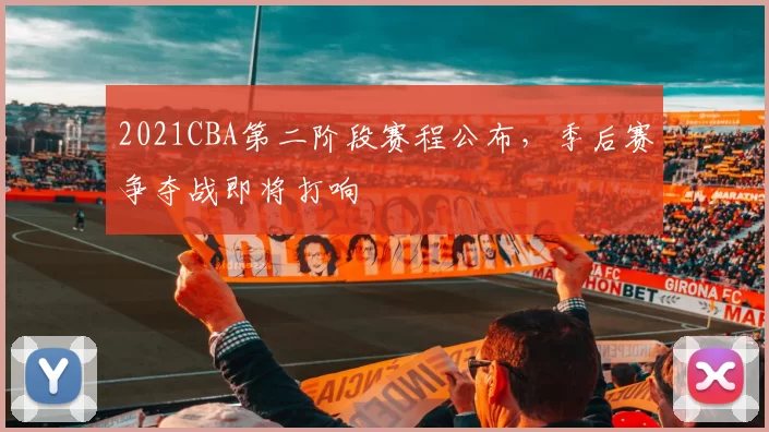 2021CBA第二阶段赛程公布，季后赛争夺战即将打响