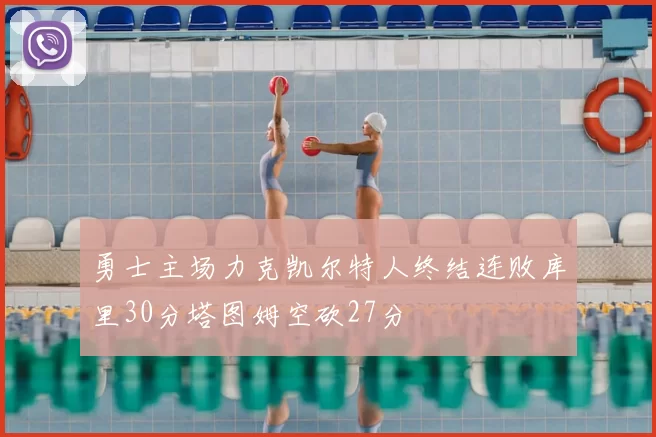 勇士主场力克凯尔特人终结连败库里30分塔图姆空砍27分