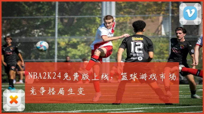 NBA2K24免费版上线,篮球游戏市场竞争格局生变