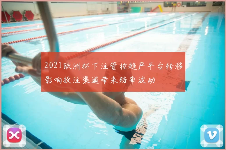 2021欧洲杯下注管控趋严平台转移影响投注渠道带来赔率波动