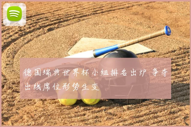 德国瑞典世界杯小组排名出炉 争夺出线席位形势生变