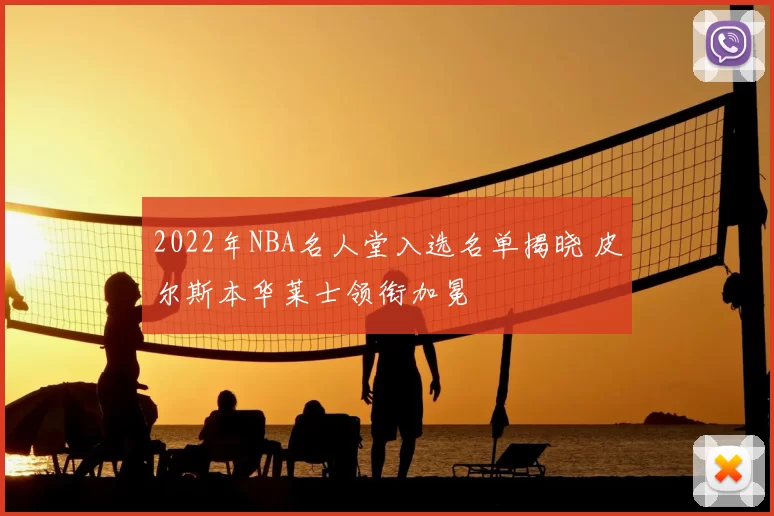 2022年NBA名人堂入选名单揭晓 皮尔斯本华莱士领衔加冕