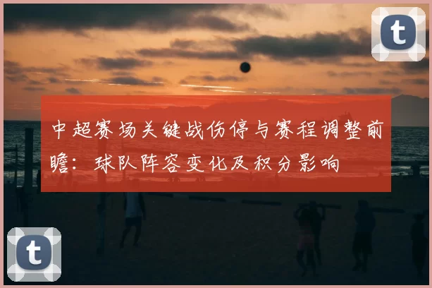 中超赛场关键战伤停与赛程调整前瞻:球队阵容变化及积分影响